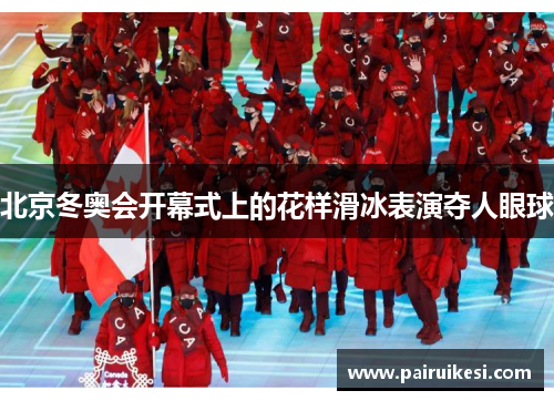 北京冬奥会开幕式上的花样滑冰表演夺人眼球