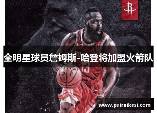 全明星球员詹姆斯-哈登将加盟火箭队