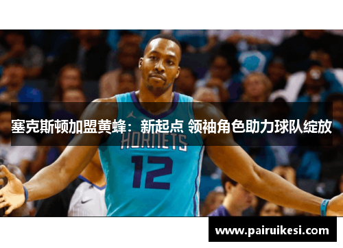 塞克斯顿加盟黄蜂：新起点 领袖角色助力球队绽放