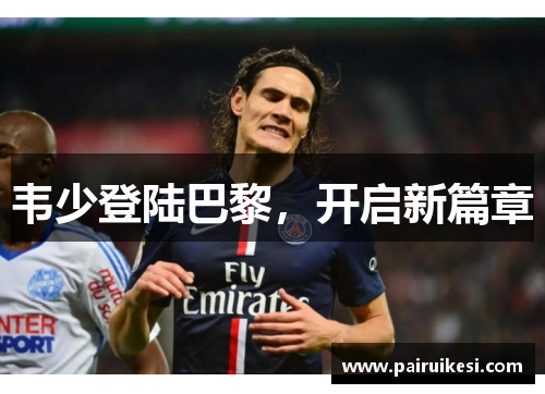 韦少登陆巴黎，开启新篇章